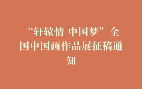 “轩辕情 中国梦”全国中国画作品展征稿通知