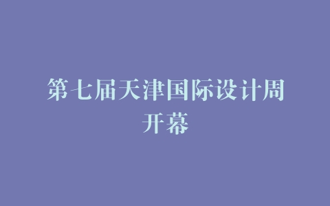 第七届天津国际设计周开幕