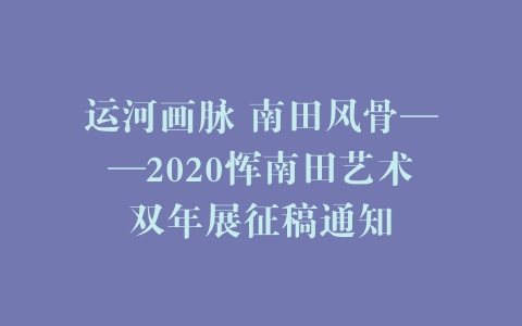 运河画脉 南田风骨——2020恽南田艺术双年展征稿通知