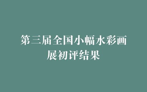 第三届全国小幅水彩画展初评结果