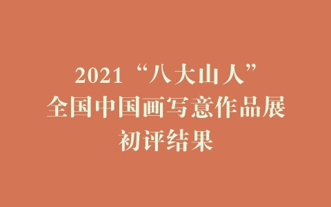 2021“八大山人”全国中国画写意作品展初评结果