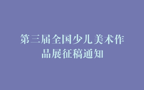 第三届全国少儿美术作品展征稿通知