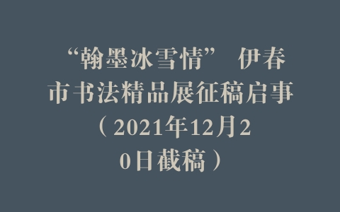 “翰墨冰雪情” 伊春市书法精品展征稿启事（2021年12月20日截稿）