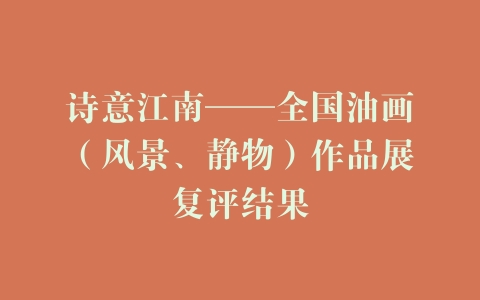 诗意江南——全国油画（风景、静物）作品展复评结果