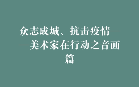 众志成城、抗击疫情——美术家在行动之音画篇