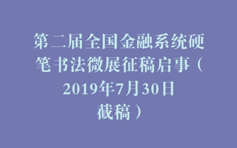 第二届全国金融系统硬笔书法微展征稿启事（2019年7月30日截稿）