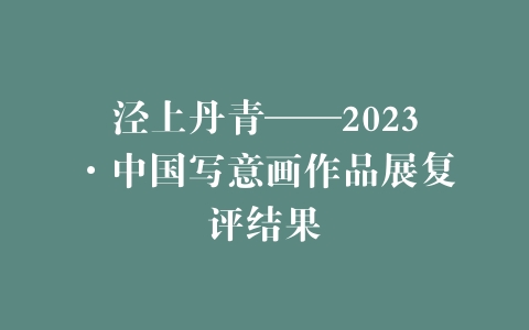 泾上丹青——2023·中国写意画作品展复评结果