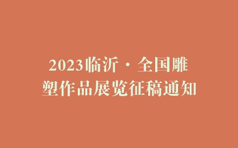 2023临沂·全国雕塑作品展览征稿通知
