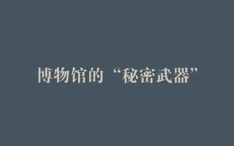 博物馆的“秘密武器”