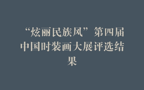 “炫丽民族风”第四届中国时装画大展评选结果