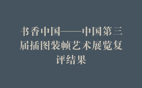 书香中国——中国第三届插图装帧艺术展览复评结果