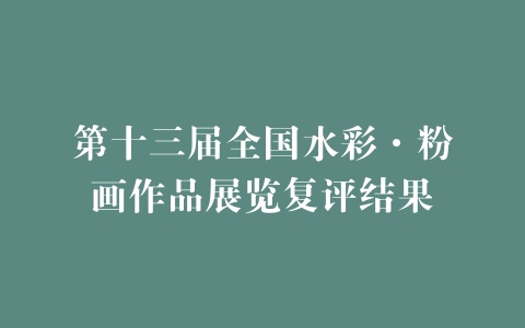 第十三届全国水彩·粉画作品展览复评结果
