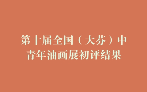 第十届全国（大芬）中青年油画展初评结果