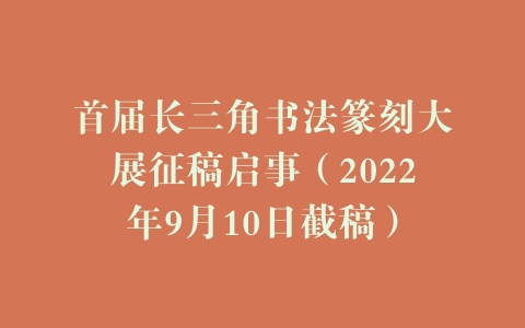 首届长三角书法篆刻大展征稿启事（2022年9月10日截稿）