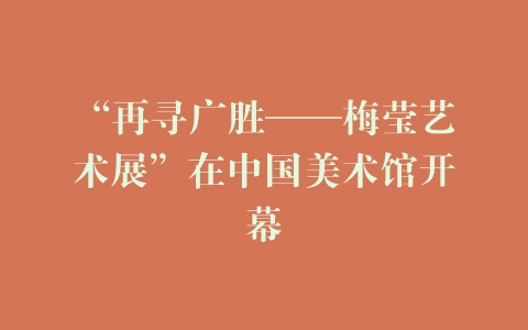 “再寻广胜——梅莹艺术展”在中国美术馆开幕