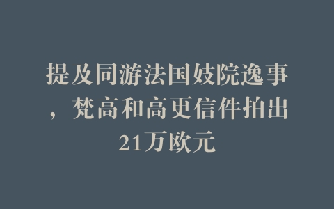 提及同游法国妓院逸事，梵高和高更信件拍出21万欧元