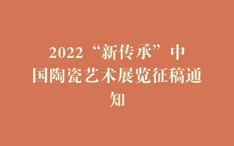 2022“新传承”中国陶瓷艺术展览征稿通知