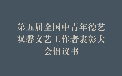 第五届全国中青年德艺双馨文艺工作者表彰大会倡议书