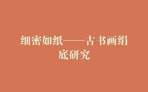 细密如纸——古书画绢底研究
