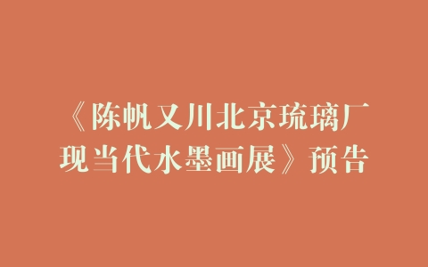 《陈帆又川北京琉璃厂现当代水墨画展》预告