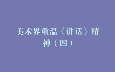美术界重温《讲话》精神（四）
