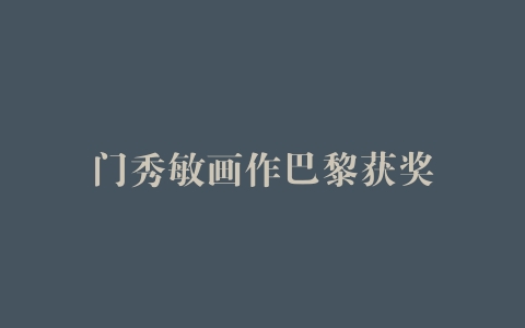 门秀敏画作巴黎获奖