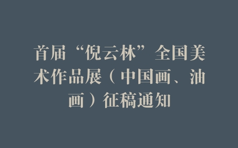 首届“倪云林”全国美术作品展（中国画、油画）征稿通知