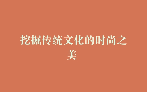 挖掘传统文化的时尚之美 –