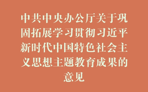 中共中央办公厅关于巩固拓展学习贯彻习近平新时代中国特色社会主义思想主题教育成果的意见