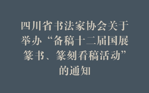 四川省书法家协会关于举办“备稿十二届国展篆书、篆刻看稿活动”的通知