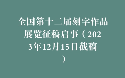 全国第十二届刻字作品展览征稿启事（2023年12月15日截稿）