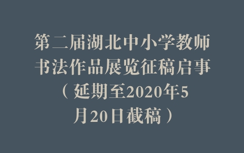 第二届湖北中小学教师书法作品展览征稿启事（延期至2020年5月20日截稿）