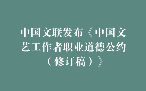 中国文联发布《中国文艺工作者职业道德公约（修订稿）》