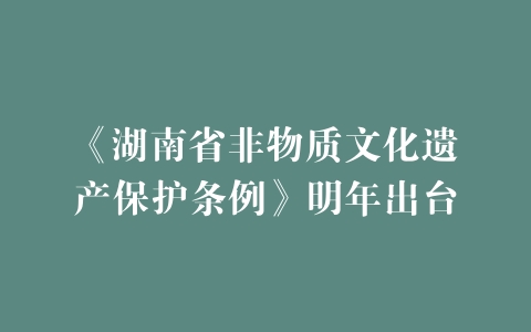 《湖南省非物质文化遗产保护条例》明年出台