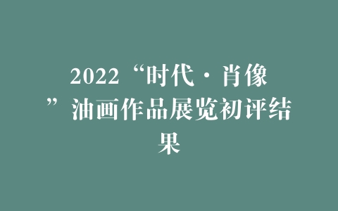 2022“时代·肖像”油画作品展览初评结果