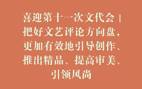 喜迎第十一次文代会｜把好文艺评论方向盘，更加有效地引导创作、推出精品、提高审美、引领风尚