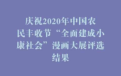 庆祝2020年中国农民丰收节“全面建成小康社会”漫画大展评选结果