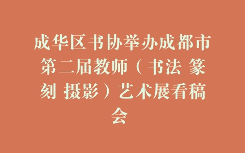 成华区书协举办成都市第二届教师（书法 篆刻 摄影）艺术展看稿会 –