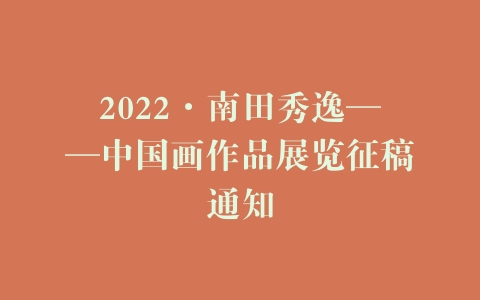 2022·南田秀逸——中国画作品展览征稿通知