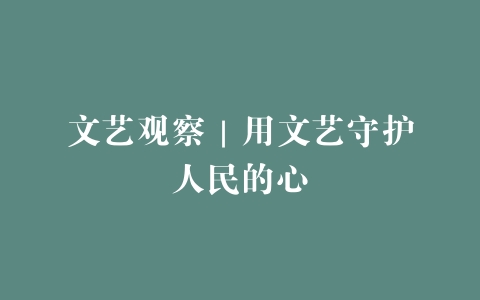 文艺观察｜用文艺守护人民的心