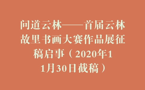 问道云林——首届云林故里书画大赛作品展征稿启事（2020年11月30日截稿）