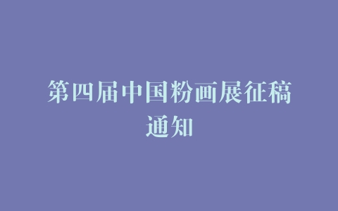 第四届中国粉画展征稿通知