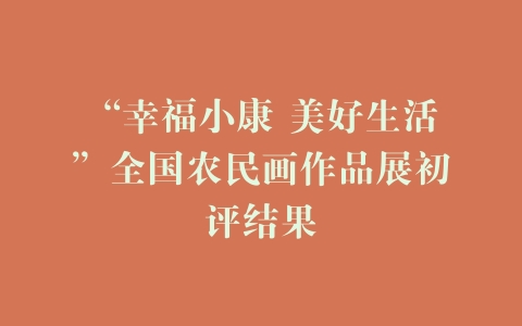 “幸福小康 美好生活”全国农民画作品展初评结果