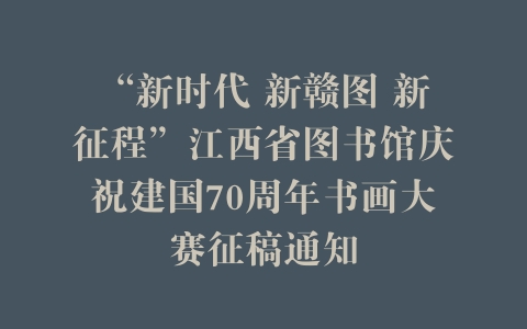 “新时代 新赣图 新征程”江西省图书馆庆祝建国70周年书画大赛征稿通知