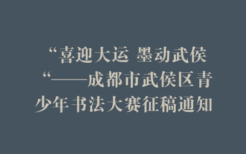 “喜迎大运 墨动武侯“——成都市武侯区青少年书法大赛征稿通知