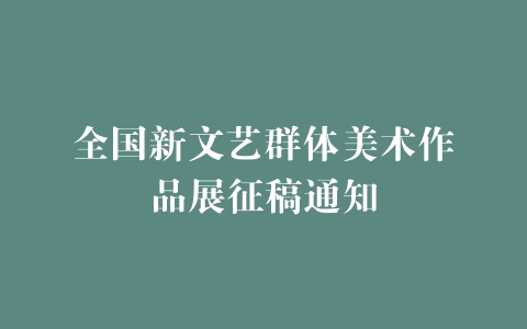 全国新文艺群体美术作品展征稿通知
