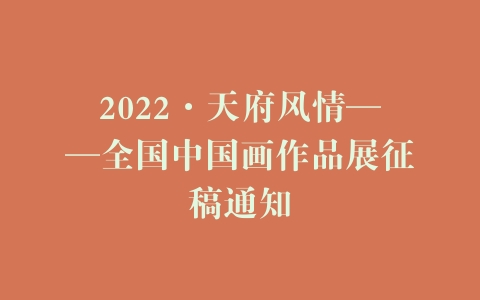 2022·天府风情——全国中国画作品展征稿通知