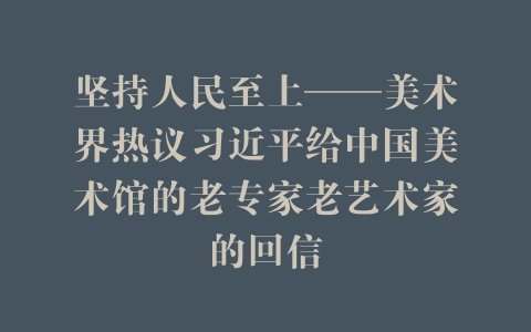 坚持人民至上——美术界热议习近平给中国美术馆的老专家老艺术家的回信