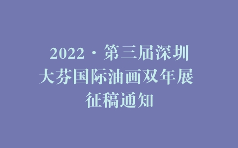 2022·第三届深圳大芬国际油画双年展 征稿通知