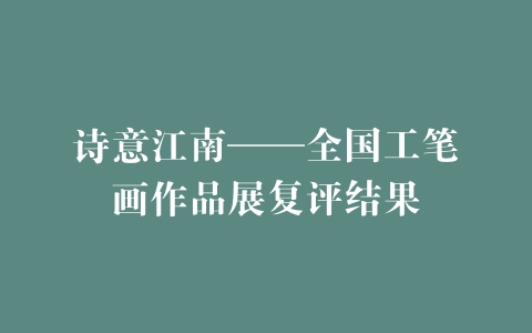 诗意江南——全国工笔画作品展复评结果